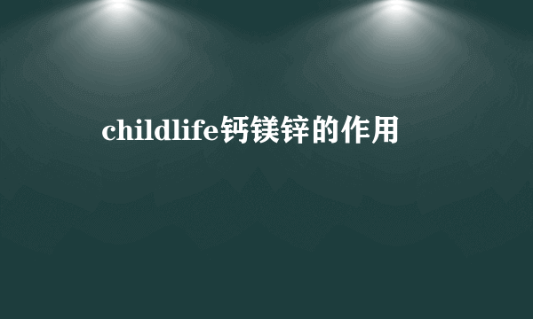 　childlife钙镁锌的作用