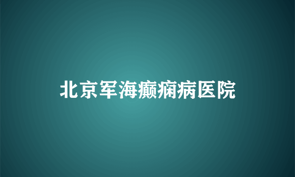 北京军海癫痫病医院