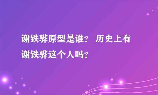 谢铁骅原型是谁？ 历史上有谢铁骅这个人吗？