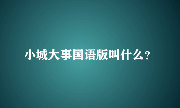 小城大事国语版叫什么？