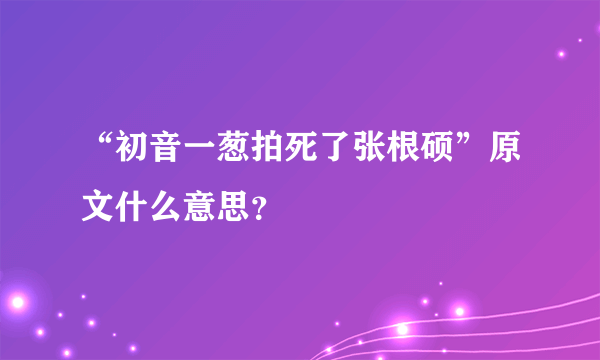 “初音一葱拍死了张根硕”原文什么意思？