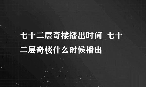 七十二层奇楼播出时间_七十二层奇楼什么时候播出