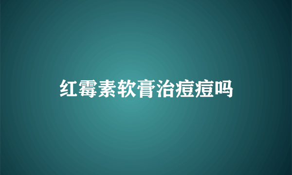 红霉素软膏治痘痘吗