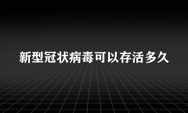 新型冠状病毒可以存活多久