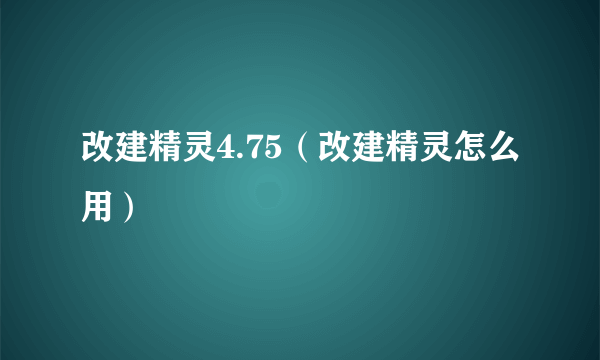 改建精灵4.75（改建精灵怎么用）