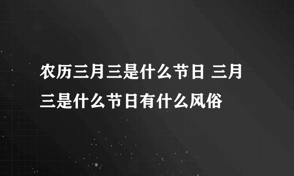 农历三月三是什么节日 三月三是什么节日有什么风俗