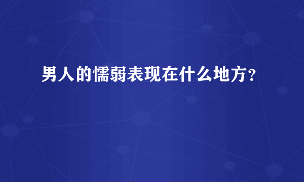 男人的懦弱表现在什么地方？