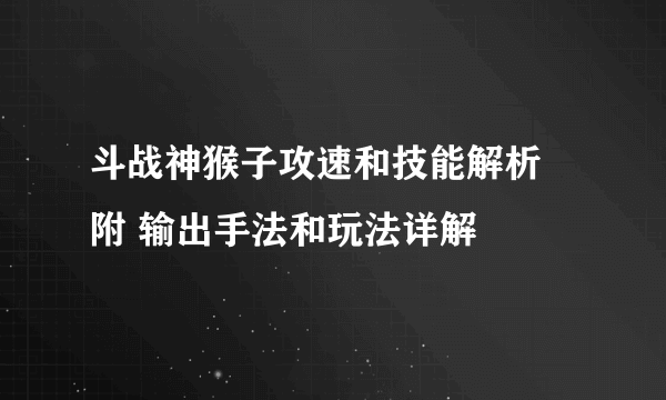 斗战神猴子攻速和技能解析 附 输出手法和玩法详解