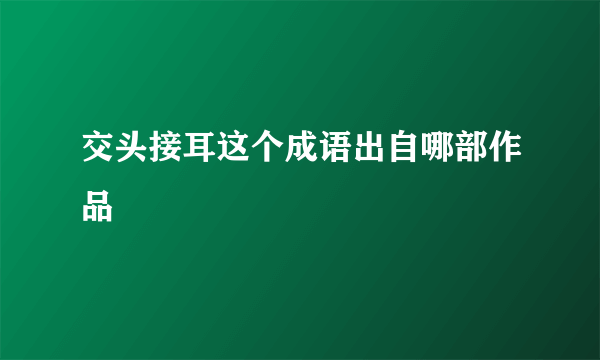 交头接耳这个成语出自哪部作品