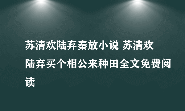 苏清欢陆弃秦放小说 苏清欢陆弃买个相公来种田全文免费阅读