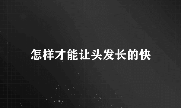 怎样才能让头发长的快