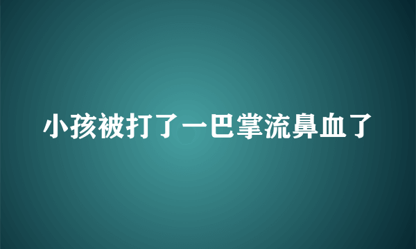 小孩被打了一巴掌流鼻血了