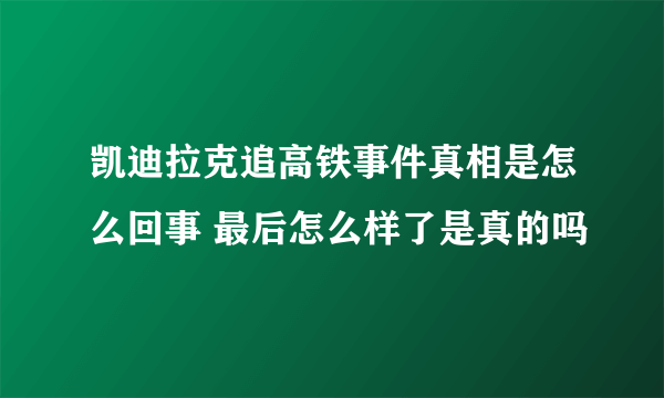 凯迪拉克追高铁事件真相是怎么回事 最后怎么样了是真的吗