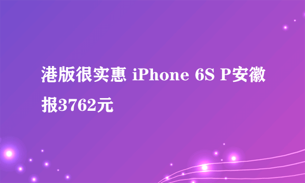 港版很实惠 iPhone 6S P安徽报3762元