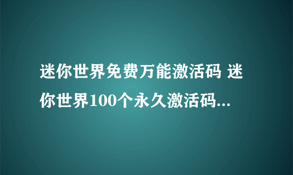 迷你世界免费万能激活码 迷你世界100个永久激活码2023最新汇总推荐