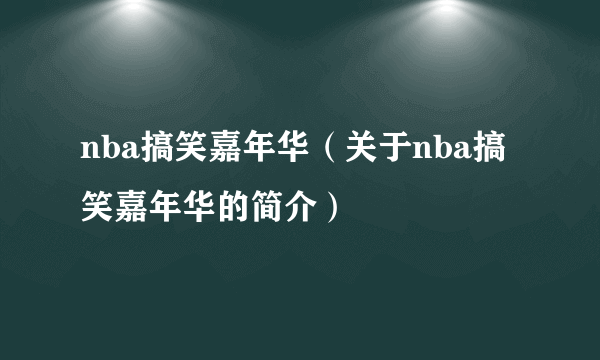 nba搞笑嘉年华（关于nba搞笑嘉年华的简介）