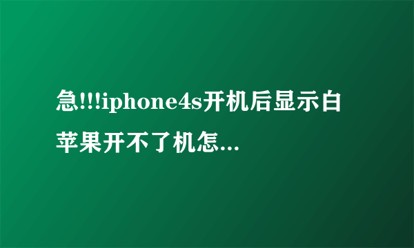 急!!!iphone4s开机后显示白苹果开不了机怎么处理?