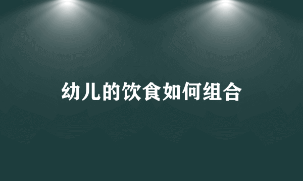 幼儿的饮食如何组合