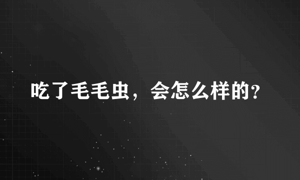 吃了毛毛虫，会怎么样的？