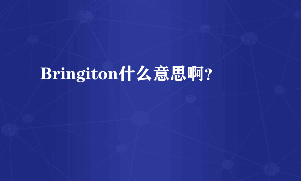 Bringiton什么意思啊？