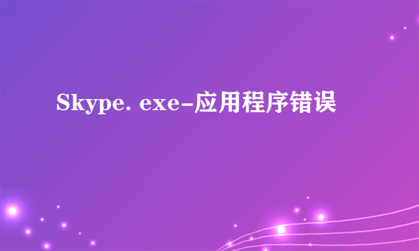 Skype. exe-应用程序错误