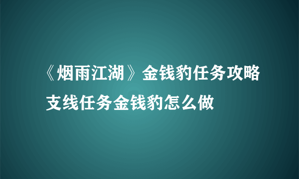 《烟雨江湖》金钱豹任务攻略 支线任务金钱豹怎么做