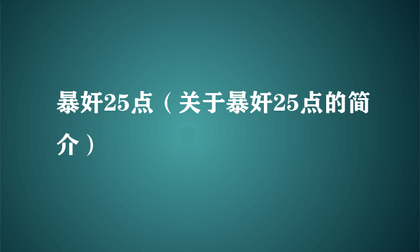 暴奸25点（关于暴奸25点的简介）