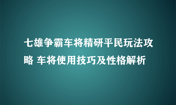 七雄争霸车将精研平民玩法攻略 车将使用技巧及性格解析