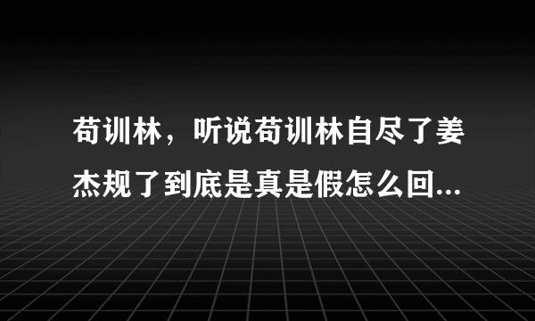 苟训林，听说苟训林自尽了姜杰规了到底是真是假怎么回事刚从外地回来求解