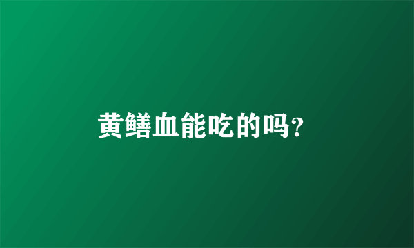 黄鳝血能吃的吗？