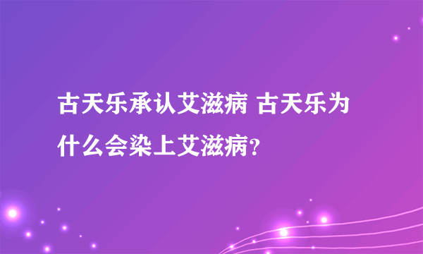 古天乐承认艾滋病 古天乐为什么会染上艾滋病？