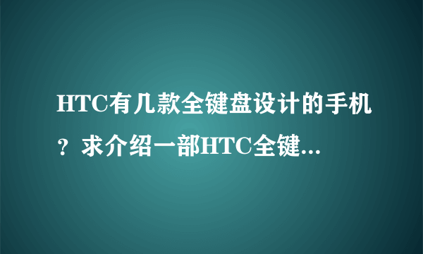 HTC有几款全键盘设计的手机？求介绍一部HTC全键盘手机的机子配置如下