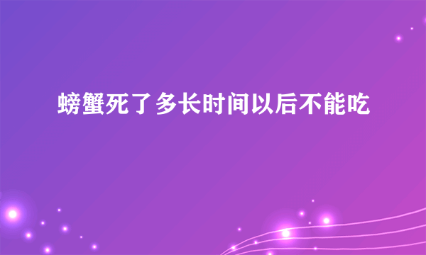 螃蟹死了多长时间以后不能吃