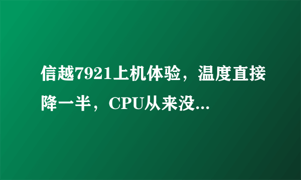 信越7921上机体验，温度直接降一半，CPU从来没这么凉快过