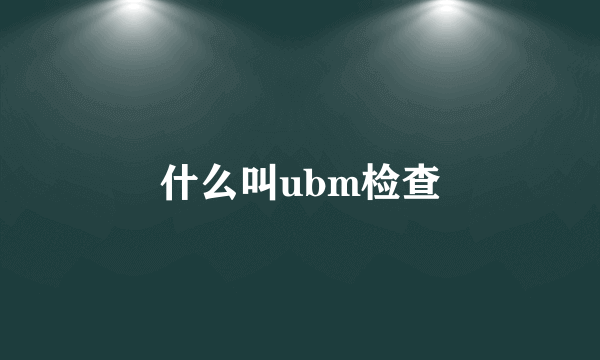 什么叫ubm检查