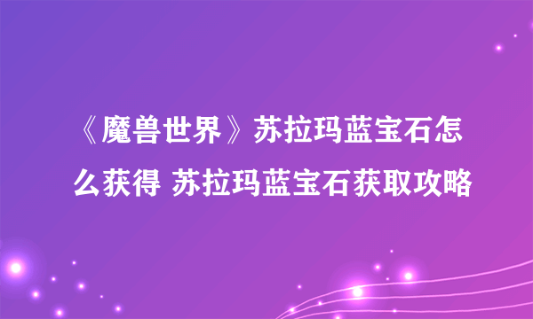 《魔兽世界》苏拉玛蓝宝石怎么获得 苏拉玛蓝宝石获取攻略