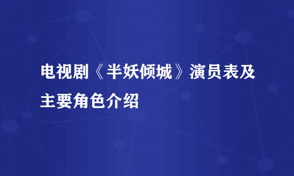 电视剧《半妖倾城》演员表及主要角色介绍