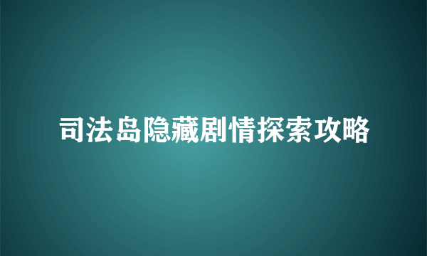 司法岛隐藏剧情探索攻略