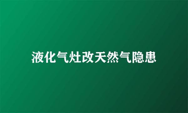 液化气灶改天然气隐患