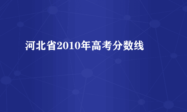 河北省2010年高考分数线