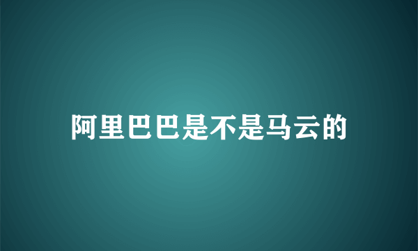 阿里巴巴是不是马云的