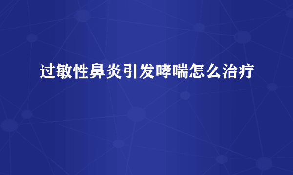 过敏性鼻炎引发哮喘怎么治疗