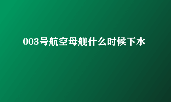 003号航空母舰什么时候下水