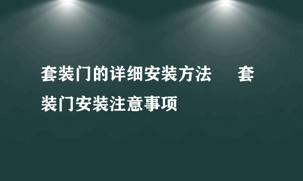 套装门的详细安装方法     套装门安装注意事项