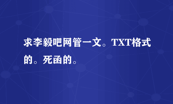 求李毅吧网管一文。TXT格式的。死函的。