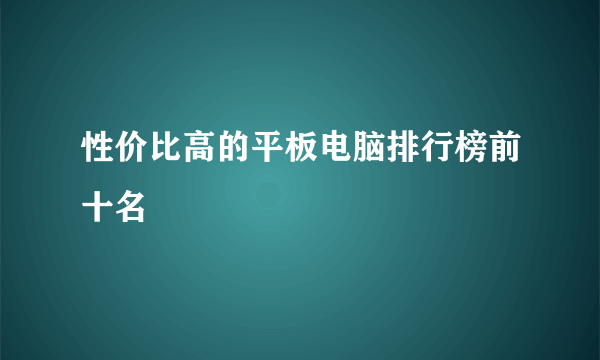 性价比高的平板电脑排行榜前十名