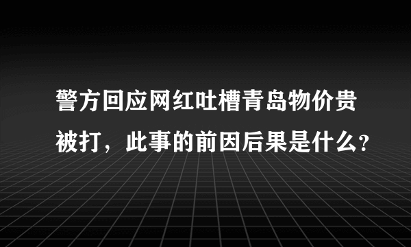 警方回应网红吐槽青岛物价贵被打，此事的前因后果是什么？