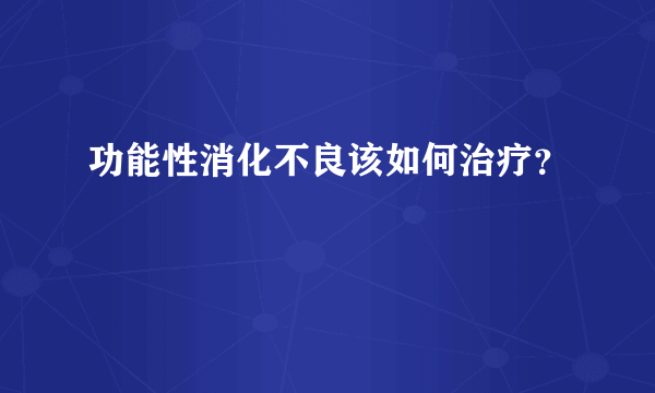 功能性消化不良该如何治疗？