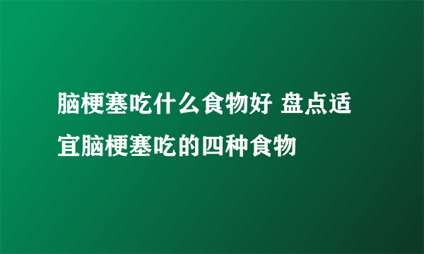 脑梗塞吃什么食物好 盘点适宜脑梗塞吃的四种食物