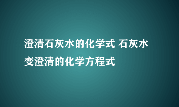 澄清石灰水的化学式 石灰水变澄清的化学方程式